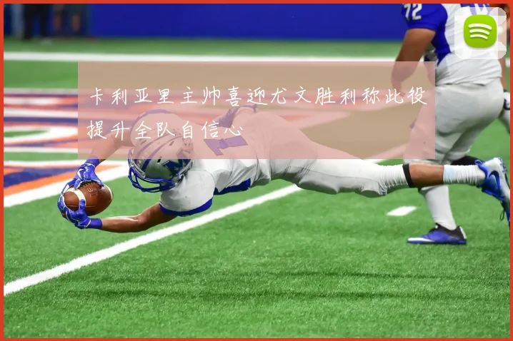 卡利亚里主帅喜迎尤文胜利称此役提升全队自信心