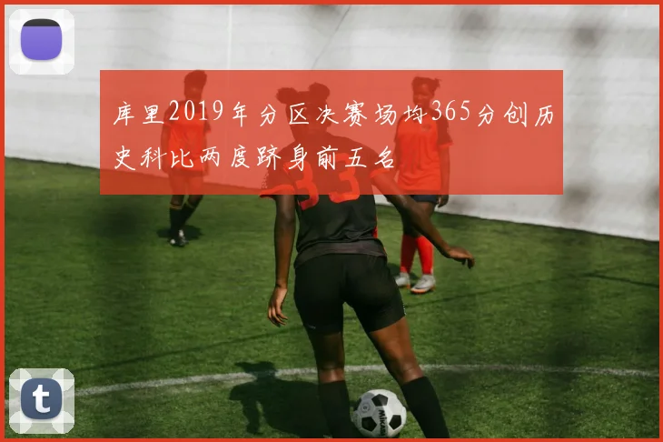 库里2019年分区决赛场均365分创历史科比两度跻身前五名