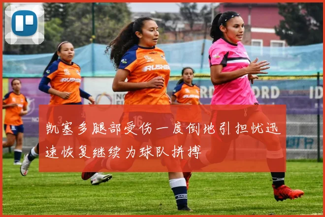 凯塞多腿部受伤一度倒地引担忧迅速恢复继续为球队拼搏