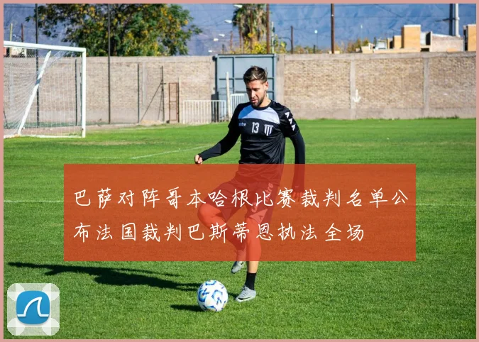 巴萨对阵哥本哈根比赛裁判名单公布法国裁判巴斯蒂恩执法全场