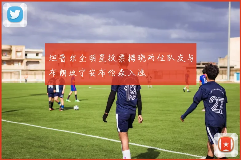 坦普尔全明星投票揭晓两位队友与布朗坎宁安布伦森入选